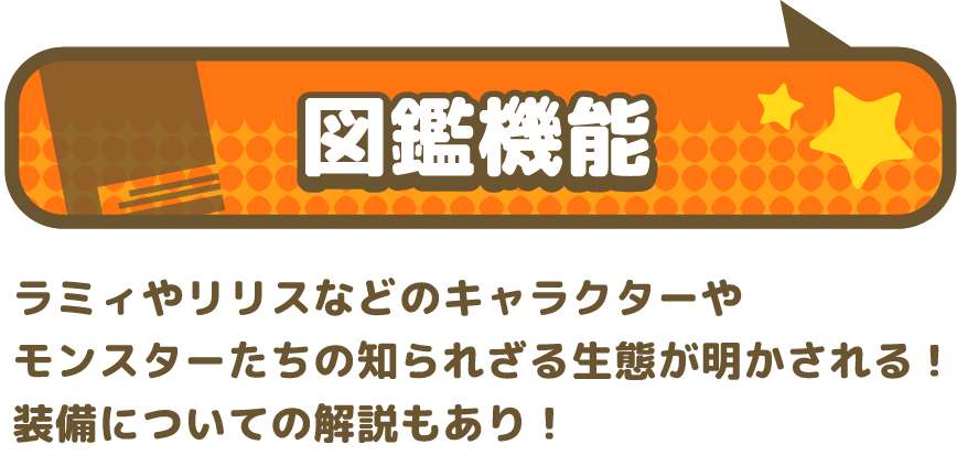 図鑑機能 ラミィやリリスなどのキャラクターやモンスターたちの知られざる生態が明かされる!新装備も追加されています