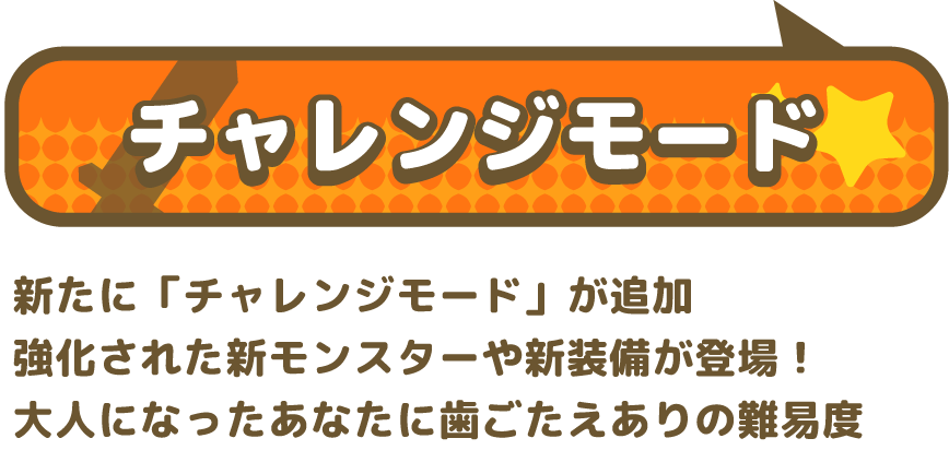 新たに「チャレンジモード」が追加 強化された新モンスターが登場!大人になったあなたに歯ごたえありの難易度